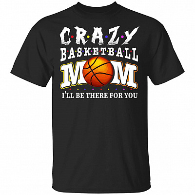 Crazy Basketball Mom Friends I'll Be There For You T-Shirt