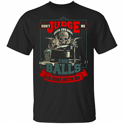 Don't Judge Me Until You Have The Balls To Ride With Me T-Shirt - Skull Truck Driver Shirt