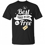 The-Best Things In Life Are Free T-Shirt - Funny Shirt - Funny Quote Shirts