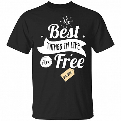The-Best Things In Life Are Free T-Shirt - Funny Shirt - Funny Quote Shirts