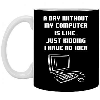 A Day Without My Computer Is Like Just Kidding I Have No Idea Ceramic Coffee Mug - Beer Stein - Water Bottle