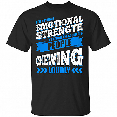 I Do Not Have Emotional Strength To Handle The Sound Of a Person Chewing Loudly T-Shirt - Funny Saying Shirt