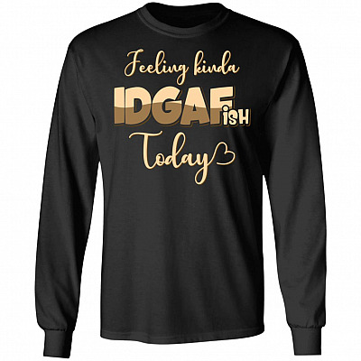 Feeling Kinda IDGAF-ish Today Hoodie - Sweatshirt - Long Sleeve T-Shirt