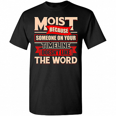 Moist Because Someone on Your Timeline Doesn't Like the Word T-Shirt