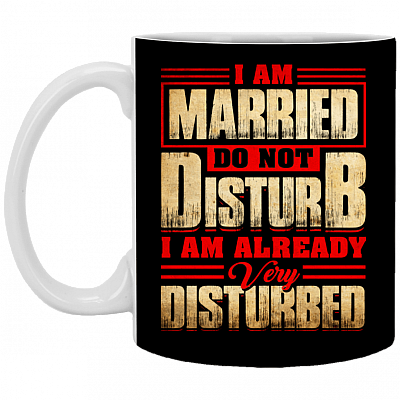 I Am Married Do Not Disturb I Am Already Very Disturbed Ceramic Coffee Mug - Beer Stein - Color Changing Mug
