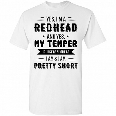 Yes I'm A Redhead And Yes My Temper Is Just As Short As I-Am T-Shirt - Funny I Am Pretty Short Shirt