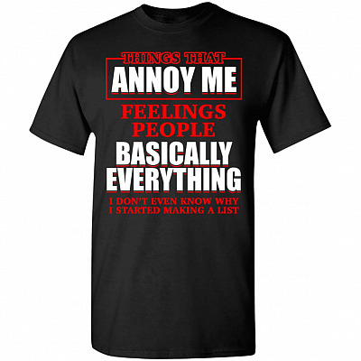 Things That Annoy Me Feelings People Basically Everything T-Shirt - Funny Saying Shirt