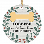 Forever Would Have Been Too Short Dog Memorial Christmas Ornament Keepsake-Circle Porcelain Ceramic Ornament