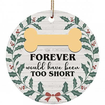 Forever Would Have Been Too Short Dog Memorial Christmas Ornament Keepsake-Circle Porcelain Ceramic Ornament