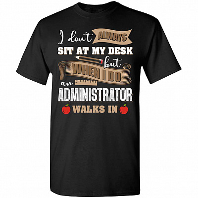 I Don't Always Sit At My Desk But When I Do An Administrator Walks In T-Shirt