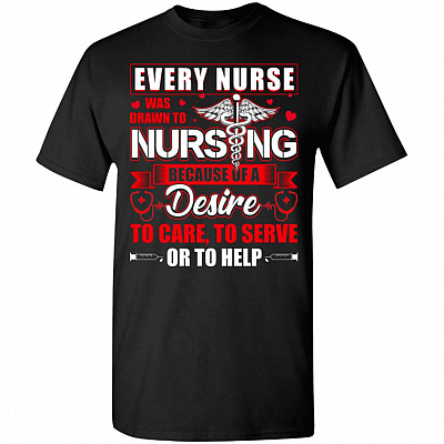 Every Nurse Was Drawn To Nursing Because Of A Desire To Care To Serve To Help T-Shirt