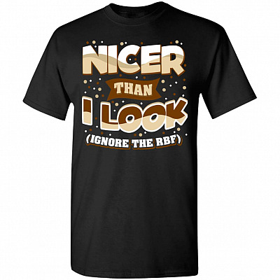 Nicer Than I Look Ignore The RBF T-Shirt - Funny Saying Shirt