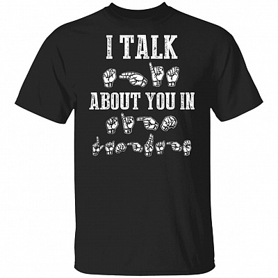 I Talk Shit About You in Sign Language T-Shirt