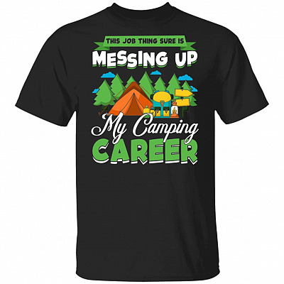 This Job Thing Sure Is Messing Up My Camping Career T-Shirt