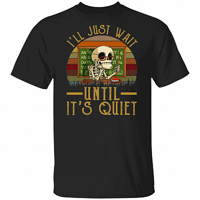I'll Just Wait Until It's Quiet T-Shirt - Funny Teacher Shirt