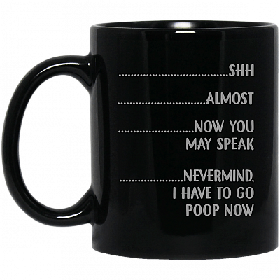 Almost Now You May Speak Nevermind I Have To Go Poop Now Mug