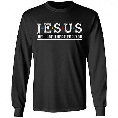 Jesus He'll Be There For You Long Sleeve - Hoodie - Sweatshirt