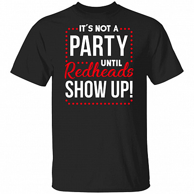 It's Not A Party Until Redheads Show-Up T-Shirt