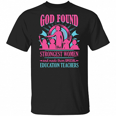 God Found The Strongest Women And Made Them Special Education Teachers T-Shirt