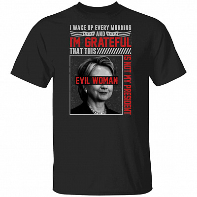 I Wake Up Every Morning And I'm Grateful That This Evil Clinton Woman Is Not My President T-Shirt