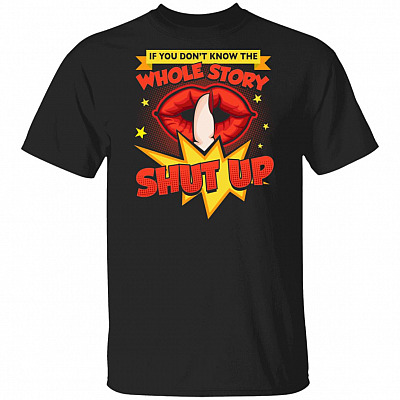 If You Don't Know The Whole Story Shut Up T-Shirt - Sarcastic Shirt