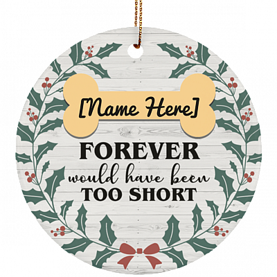 Forever Would Have Been Too Short Dog Memorial Christmas Ornament Keepsake - Circle Porcelain Ceramic Ornament