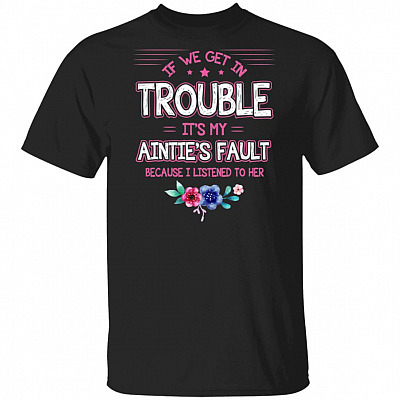 If We Get In Trouble It's My Auntie's Fault Because I Listened To Her T-Shirt
