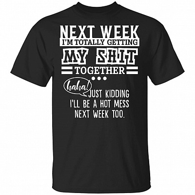 Next Week Getting My Shit Together JK I'll Be A Hot Mess T-shirt - V-neck