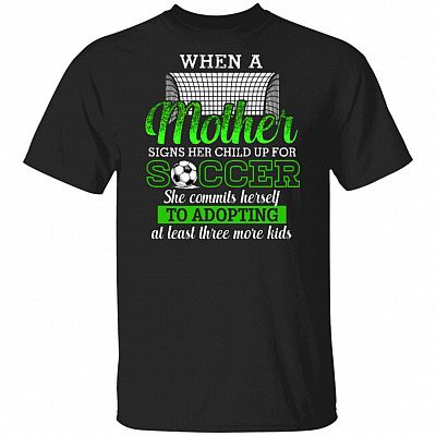 When A Mother Signs Her Child Up For Soccer She Commits Herself To Adopting At Least Three More Kids T-Shirt