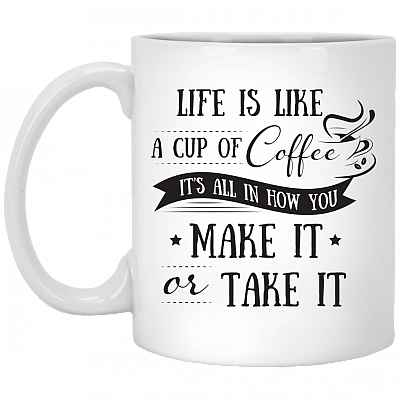 Life Is Like A Cup Of Coffee It's All In How You Make It Or Take It Ceramic Coffee Mug - Beer Stein