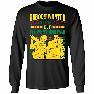 Nobody Wanted To Be There But We Went Anyway Vietnam Veteran Hoodie - Sweatshirt - Long Sleeve Shirt