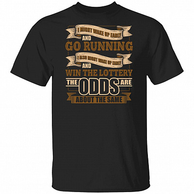I Might Wake Up Early And Go Running I Also Might Wake Up And Win The Lottery The Odds Are The Same T-Shirt