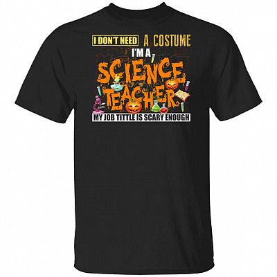 I Don't Need A Costume I'm A Science Teacher My Job Title Is Scary Enough T-Shirt - Science Teacher Shirt