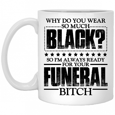 Why Do You Wear So Much Black So I'm Always Ready For Your Funeral Coffee Mug - Beer Stein - Water Bottle