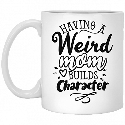 Having A Weird Mom Builds Character Coffee Mug - Travel Mug - Water Bottle