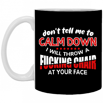 Don't Tell Me to Calm Down I Will Throw a Fucking Chair at Your Face Coffee Mug - Travel Mug - Water Bottle