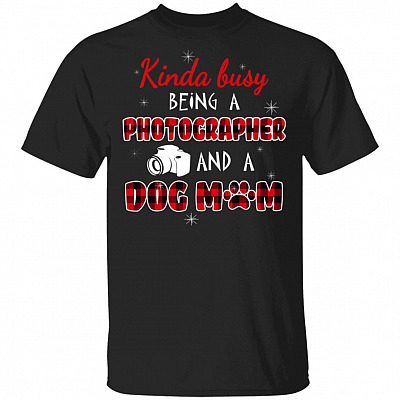 Kinda Busy Being A Photographer and A Dog Mom T-Shirt - Cute Christmas Shirt