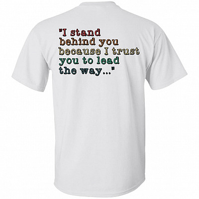 I Stand Behind You Because I Trust-You to Lead the Way Print on Back Only - Plain Front T-Shirt