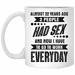 Almost 22 Years Ago 2 People Had Sex And Now I Have To Go To Work Everyday Funny Ceramic Coffee Mug