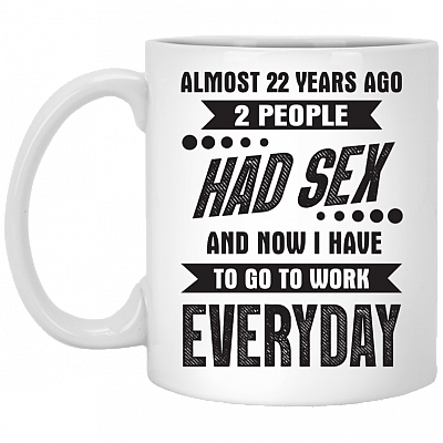 Almost 22 Years Ago 2 People Had Sex And Now I Have To Go To Work Everyday Funny Ceramic Coffee Mug