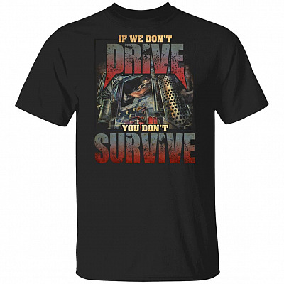 If We Don't Drive You Don't Survive T-Shirt - Truck Driver Shirt