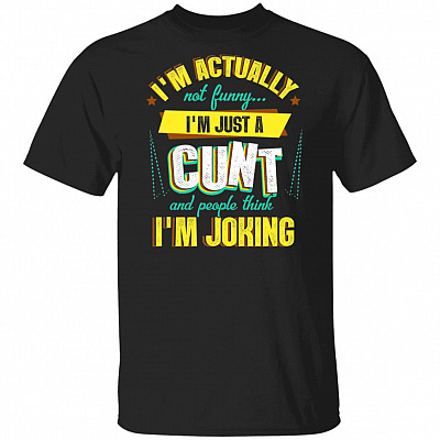 I'm Actually Not Funny I'm Just A Cunt And People Think I'm Joking Funny T-Shirt