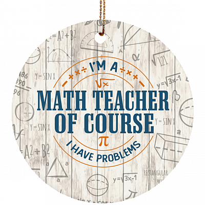 I'm A Math Teacher Of Course I Have Problems Christmas Ornament Keepsake - Circle Porcelain Ceramic Ornament