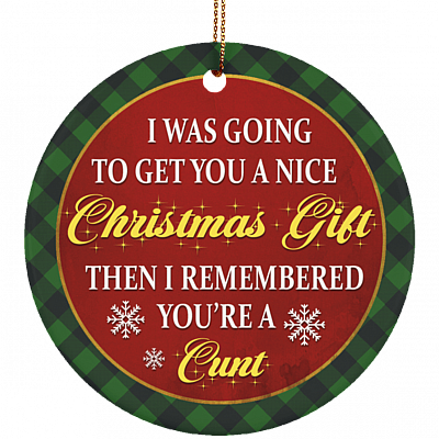 I Was Going To Get You A Nice Christmas Gift Then I Remember You're A Cunt Christmas Circle Ceramic Ornament