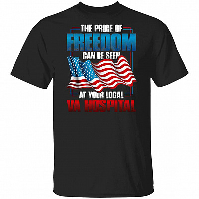 The Price Of Freedom Can Be Seen At Your Local VA Hospital Veteran Patriotic T-Shirt