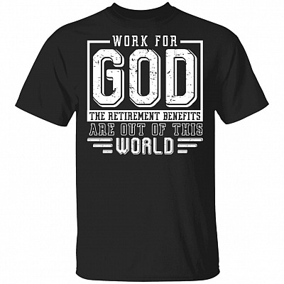 Work For God The Retirement Benefits Are Out Of This World T-Shirt - Funny Retirement Shirt
