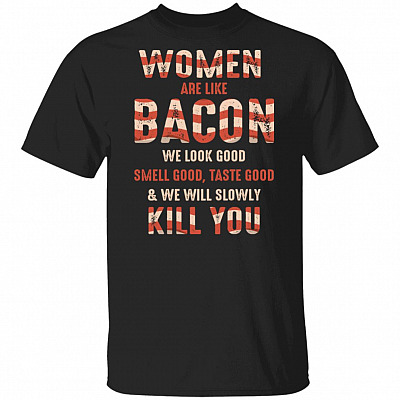 Women Are Like Bacon We Look Good Smell Good Taste Good T-Shirt