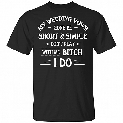 My Wedding Vows Gone Be Short And Simple Don't Play With Me Bitch I Do T-Shirt