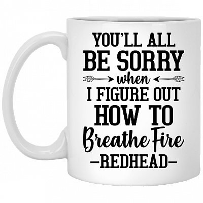 You'll All Be Sorry When I Figure Out How To Breathe Fire Redhead Ceramic Coffee Mug - Beer Stein - Water Bottle