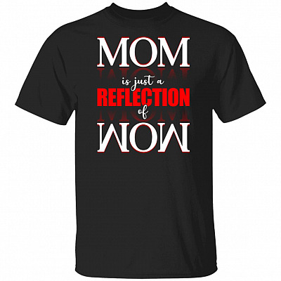 Mom Is Just Reflection of Wow T-Shirt - Funny Mom Shirt